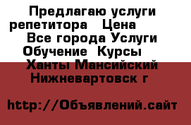 Предлагаю услуги репетитора › Цена ­ 1 000 - Все города Услуги » Обучение. Курсы   . Ханты-Мансийский,Нижневартовск г.